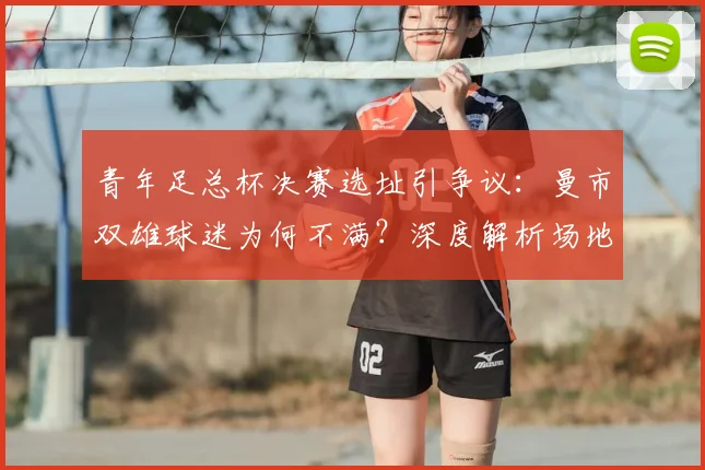 青年足总杯决赛选址引争议:曼市双雄球迷为何不满?深度解析场地选择的背后考量