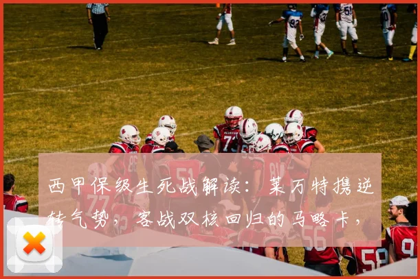 西甲保级生死战解读：莱万特携逆转气势，客战双核回归的马略卡，谁能占得先机？