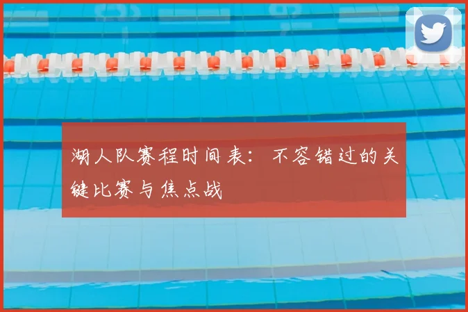 湖人队赛程时间表：不容错过的关键比赛与焦点战