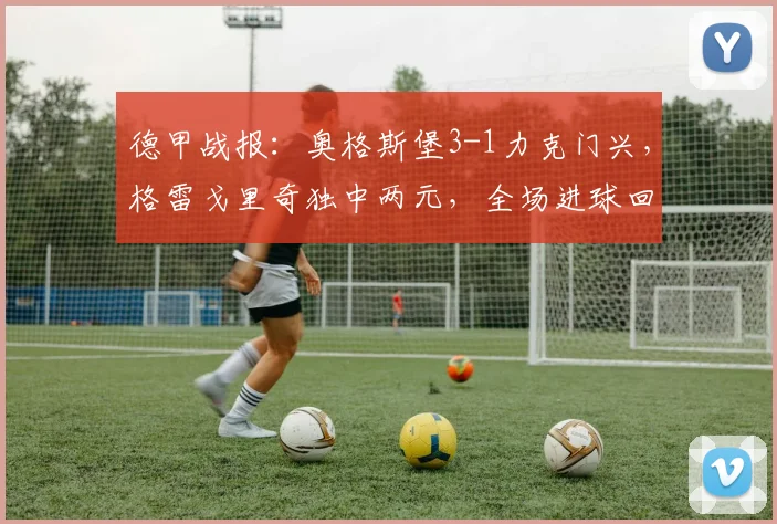 德甲战报:奥格斯堡3-1力克门兴,格雷戈里奇独中两元,全场进球回顾与分析