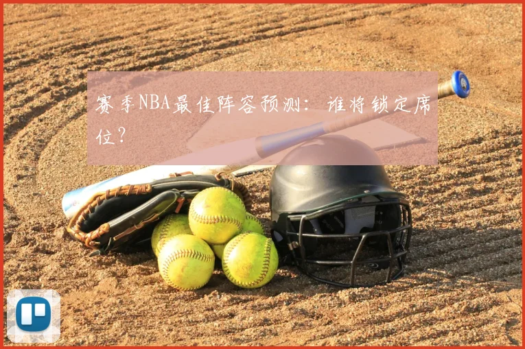 赛季NBA最佳阵容预测：谁将锁定席位？