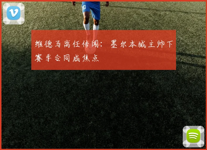 维德马离任传闻：墨尔本城主帅下赛季合同成焦点